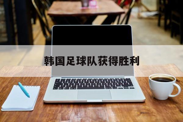 星空体育下载-韩国足球队获得胜利